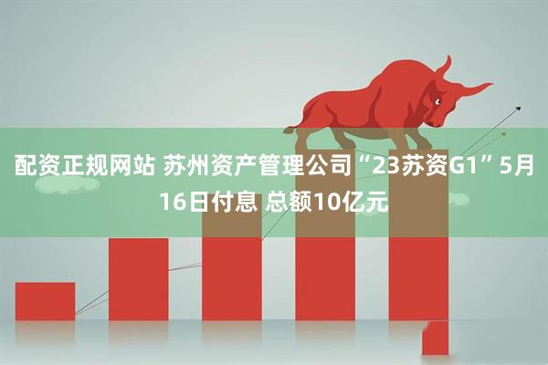 配资正规网站 苏州资产管理公司“23苏资G1”5月16日付息 总额10亿元