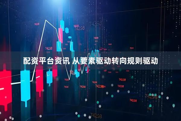 配资平台资讯 从要素驱动转向规则驱动