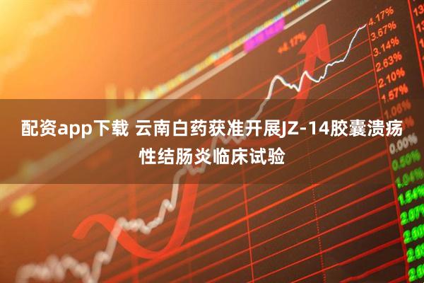 配资app下载 云南白药获准开展JZ-14胶囊溃疡性结肠炎临床试验