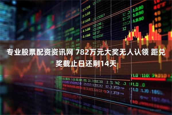 专业股票配资资讯网 782万元大奖无人认领 距兑奖截止日还剩14天