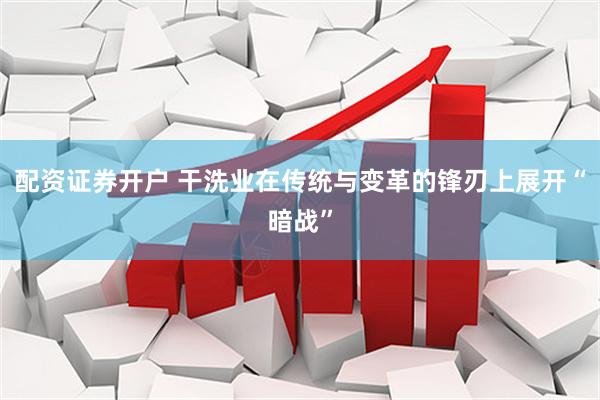 配资证券开户 干洗业在传统与变革的锋刃上展开“暗战”