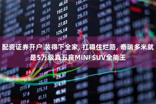 配资证券开户 装得下全家, 扛得住烂路, 奇瑞多米就是5万级真五座MINI SUV全能王