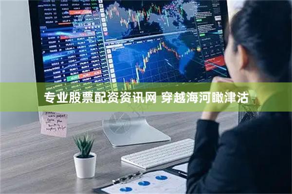 专业股票配资资讯网 穿越海河瞰津沽