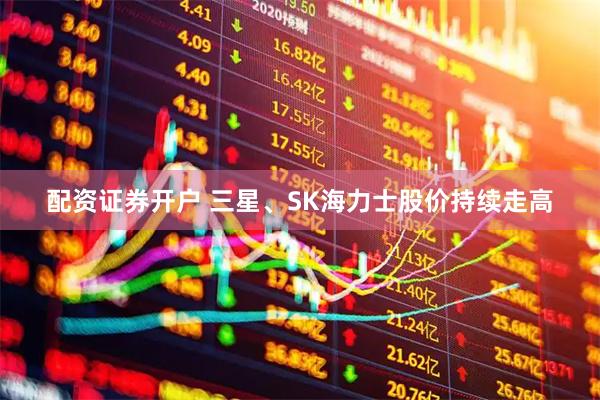 配资证券开户 三星、SK海力士股价持续走高